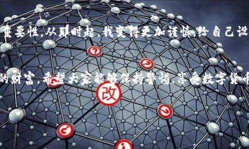 關(guān)于“im錢包的資金被盜走能追回嗎”的問題，有幾個(gè)重要方面需要認(rèn)真考量。在數(shù)字貨幣和加密錢包的世界里，資金的安全性和追溯性是一個(gè)復(fù)雜而又重要的話題。

1. 了解im錢包的安全性
首先，我們需要清楚im錢包的安全機(jī)制。im錢包作為一種數(shù)碼錢包，設(shè)計(jì)的初衷是提供安全的存儲和交易平臺。然而，任何技術(shù)都有其漏洞和風(fēng)險(xiǎn)，特別是在網(wǎng)絡(luò)環(huán)境中，因此用戶在使用這些錢包時(shí)，應(yīng)該特別小心。尤其是交易密碼、助記詞和私鑰等敏感信息的保護(hù)極為重要。個(gè)人經(jīng)歷告訴我，曾經(jīng)有朋友因?yàn)榇鎯γ艽a太簡單而遭遇了被盜的悲劇，那種無奈和痛苦至今難以忘懷。

2. 被盜后的應(yīng)對措施
如果你的im錢包資金不幸被盜，第一步應(yīng)該盡快采取行動。及時(shí)聯(lián)系im錢包的客戶支持服務(wù)，報(bào)告被盜事件。有時(shí)，錢包服務(wù)提供商可能有相關(guān)的安全策略或醫(yī)生，能夠幫助你采取必要的措施。例如，有的服務(wù)提供商可以凍結(jié)賬戶，以防止更多資金被轉(zhuǎn)移。

3. 追蹤交易的可能性
由于區(qū)塊鏈技術(shù)的透明性，所有的交易記錄都是公開的，這意味著在一定程度上，你可以追蹤到被盜資金的去向。你可以借助一些區(qū)塊鏈瀏覽器，看看這些資金被轉(zhuǎn)移到哪里，甚至嘗試聯(lián)系接收方的服務(wù)提供商。然而，這個(gè)過程并不能保證能夠成功追回資金。

4. 追回資金的難度
對于追回被盜資金的難度，我們必須面對現(xiàn)實(shí)。由于缺乏中心化的管理，數(shù)字貨幣的交易一旦完成，將很難通過傳統(tǒng)的法律手段追溯到被盜的錢包。法律程序往往耗時(shí)漫長，特別是跨國交易時(shí)，涉及到的法律法規(guī)更加復(fù)雜。說到這里，我不禁想起了一部電視節(jié)目，講述了一個(gè)人通過網(wǎng)絡(luò)詐騙手段卷走了數(shù)百萬美元，受害者甚至花費(fèi)了幾年的時(shí)間和金錢，通過法律手段才部分追回?fù)p失，那種漫長無奈的過程實(shí)在令人心痛。

5. 如何預(yù)防資金被盜
為了避免類似的悲劇發(fā)生，用戶進(jìn)行預(yù)防是非常必要的。首先，確保使用強(qiáng)密碼，并定期更換。使用二步驗(yàn)證功能，增加安全保護(hù)層。此外，定期檢查你的賬戶活動，及時(shí)發(fā)現(xiàn)異常情況。在日常生活中，保持對網(wǎng)絡(luò)安全的警惕也是必須的，尤其是在公共場合使用網(wǎng)絡(luò)時(shí)，我個(gè)人特別小心，不輕易在公共Wi-Fi下進(jìn)行敏感的交易或訪問錢包等信息。

6. 體驗(yàn)與教訓(xùn)
我個(gè)人在數(shù)字貨幣的路上，經(jīng)歷過不少波折。幾年前，當(dāng)我開始涉足這個(gè)領(lǐng)域的時(shí)候，對安全性的關(guān)注并沒有那么強(qiáng)烈。結(jié)果，某天發(fā)現(xiàn)賬號有動靜，感覺心臟驟停那一刻，我意識到了安全的重要性。從那時(shí)起，我變得更加謹(jǐn)慎，給自己設(shè)定了嚴(yán)密的安全措施，也希望能通過我的經(jīng)驗(yàn)，提醒更多的人：安全不能被忽視。

7. 結(jié)束語
總之，如果你的im錢包資金被盜，追回的可能性存在，但困難和挑戰(zhàn)往往是巨大的。我們能做的，更多的是加強(qiáng)自己的防范意識和安全措施。在追求高收益的同時(shí)，也不要忘記如何保護(hù)自己的財(cái)富。希望大家能夠保持警惕，享受數(shù)字貨幣的同時(shí)，也能更好地守護(hù)自己的資產(chǎn)。

im錢包, 被盜資金, 資金追回/guanjianci  
im錢包被盜資金的追回可能性與預(yù)防措施