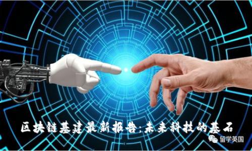 區(qū)塊鏈基建最新報告：未來科技的基石