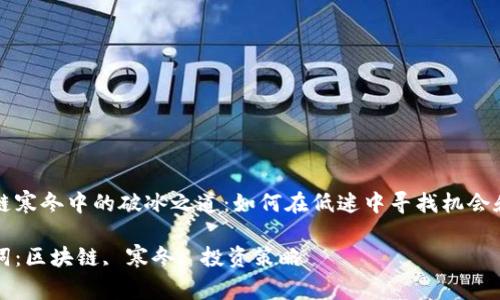 區(qū)塊鏈寒冬中的破冰之道：如何在低迷中尋找機會和增長

關(guān)鍵詞：區(qū)塊鏈, 寒冬, 投資策略

