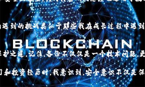 對(duì)于IM錢包（Instant Messaging Wallet）而言，備份錢包的位置及其重要性至關(guān)重要。請(qǐng)注意，不同的錢包應(yīng)用可能有不同的操作步驟和界面，但通常都遵循相似的原則。以下將詳細(xì)介紹IM錢包的備份流程，以及如何找到您的備份錢包。

1. 了解備份錢包的重要性
在數(shù)字貨幣和區(qū)塊鏈技術(shù)日益普及的今天，備份錢包的知識(shí)變得尤為重要。無論是IM錢包，還是其他類型的數(shù)字錢包，丟失訪問權(quán)限可能導(dǎo)致資產(chǎn)無法恢復(fù)。因此，定期備份是保護(hù)個(gè)人財(cái)產(chǎn)的基礎(chǔ)。我記得在我第一次接觸數(shù)字貨幣時(shí)，對(duì)這個(gè)概念有點(diǎn)迷惑，認(rèn)為只要記住密碼就好了，結(jié)果導(dǎo)致了一次痛苦的資產(chǎn)損失。

2. 如何找到IM錢包的備份功能
打開您的IM錢包應(yīng)用，通常在主界面上，您會(huì)找到一個(gè)“設(shè)置”或“安全”的選項(xiàng)。點(diǎn)擊進(jìn)入后，您應(yīng)該能看到“備份錢包”或類似的功能。在某些情況下，可能還會(huì)有“導(dǎo)出私鑰”選項(xiàng)。在確認(rèn)后，您將被要求創(chuàng)建一個(gè)安全的備份，以防錢包應(yīng)用崩潰或其他不測(cè)情況發(fā)生。

3. 實(shí)際備份步驟
以下是標(biāo)準(zhǔn)的備份步驟，這些步驟可能會(huì)根據(jù)您的應(yīng)用版本有所不同：
ol
li在設(shè)置菜單中選擇“備份錢包”或“導(dǎo)出數(shù)據(jù)”。/li
li系統(tǒng)可能會(huì)要求您輸入密碼或進(jìn)行身份驗(yàn)證，以確保您的數(shù)據(jù)安全。/li
li根據(jù)提示進(jìn)行操作，系統(tǒng)會(huì)生成一份恢復(fù)助記詞。如果您的IM錢包支持多種備份方式，也可以選擇導(dǎo)出私鑰等方式。/li
li將這份助記詞或私鑰安全地保存到一個(gè)無法輕易訪問的地方，例如保險(xiǎn)箱或加密存儲(chǔ)設(shè)備。/li
/ol
我曾將我的助記詞寫在紙上，放進(jìn)一個(gè)隱秘的地方，結(jié)果有一次我意外發(fā)現(xiàn)它的位置，心里暗自慶幸，這幾乎是我最寶貴的隱私之一。

4. 備份后的恢復(fù)方法
一旦您需要恢復(fù)錢包，只需打開IM錢包，選擇“恢復(fù)錢包”選項(xiàng)，輸入您的助記詞或私鑰。系統(tǒng)會(huì)自動(dòng)識(shí)別并允許您訪問您的數(shù)字資產(chǎn)。在經(jīng)歷了一次錢包丟失的危機(jī)后，我深刻體會(huì)到備份的必要性，確保未來能繼續(xù)做我愛做的事情——交易、投資和學(xué)習(xí)。

5. 注意安全風(fēng)險(xiǎn)
備份錢包雖然是保護(hù)資產(chǎn)的一種手段，但也伴隨著一些風(fēng)險(xiǎn)。請(qǐng)妥善保管您的助記詞和私鑰，避免發(fā)送給他人，切勿保存于在線文檔或不安全的位置。我對(duì)待密碼的態(tài)度也適用于數(shù)字貨幣，盡量做到萬無一失。無論是數(shù)字資產(chǎn)還是個(gè)人隱私，保護(hù)意識(shí)始終應(yīng)該放在首位。

6. 定期檢查和更新
實(shí)際上，技術(shù)在不斷進(jìn)步，錢包應(yīng)用的功能也在更新。因此，建議用戶定期檢查備份的有效性，并確保助記詞和私鑰仍然安全可用。技術(shù)約遇到的挑戰(zhàn)類似于那些我在成長(zhǎng)過程中遇到的困難，我們總是需要不斷學(xué)習(xí)和適應(yīng)。每一次檢查都如同一次對(duì)自我的審視，使我更加理性和穩(wěn)重。

7. 結(jié)論與個(gè)人感悟
在這一數(shù)字化飛速發(fā)展的時(shí)代，IM錢包的備份及其安全性顯得尤為重要。通過上述的詳細(xì)步驟，你能在自己的錢包里找到對(duì)你資產(chǎn)的保護(hù)之道。記住，備份不僅僅是一個(gè)技術(shù)問題，更是金融安全的一部分。希望我的分享能夠幫助到你，避開那些我曾經(jīng)犯過的錯(cuò)誤，讓你在這個(gè)領(lǐng)域走得更加穩(wěn)健。

無論你是剛?cè)腴T的新人，還是已經(jīng)在這條路上走過一段時(shí)間的投資者，愿你把握好每一個(gè)機(jī)會(huì)，保護(hù)好每一筆資產(chǎn)。當(dāng)我回顧自己的學(xué)習(xí)和投資經(jīng)歷時(shí)，我意識(shí)到，安全意識(shí)不僅是保護(hù)資產(chǎn)的手段，更是對(duì)未來的負(fù)責(zé)。