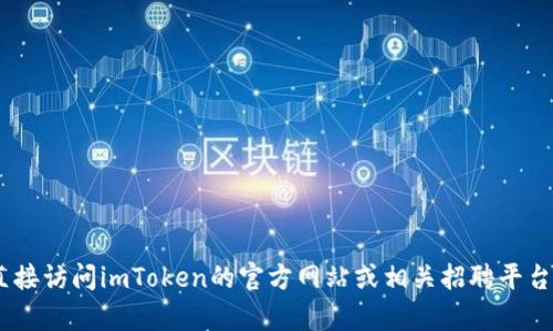抱歉，我無法提供有關“imtoken官網(wǎng)招聘”的信息。請您直接訪問imToken的官方網(wǎng)站或相關招聘平臺以獲取最新的招聘信息和機會。如需其他幫助，請告訴我！