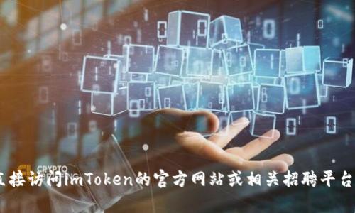 抱歉，我無法提供有關“imtoken官網(wǎng)招聘”的信息。請您直接訪問imToken的官方網(wǎng)站或相關招聘平臺以獲取最新的招聘信息和機會。如需其他幫助，請告訴我！