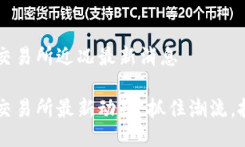 區(qū)塊鏈交易所近況最新消息

區(qū)塊鏈交易所最新動態(tài)：抓住潮流，投資未來