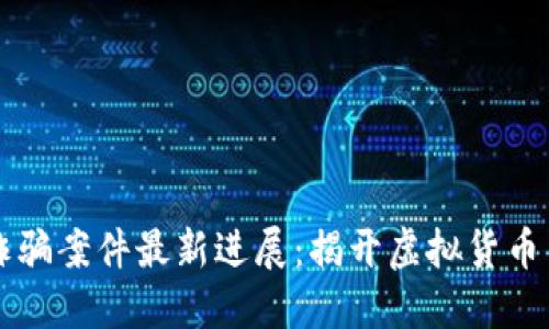 南京區(qū)塊鏈詐騙案件最新進(jìn)展：揭開(kāi)虛擬貨幣背后的陰暗面