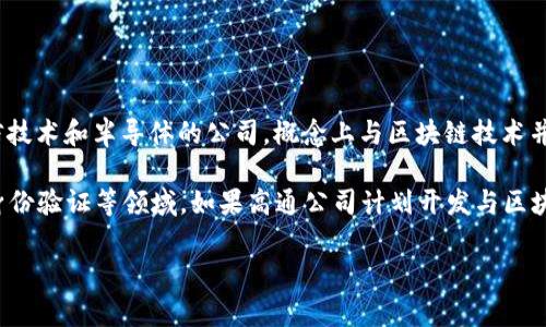 高通幣（Qualcomm Coin）并不是一個廣為人知的加密貨幣或區(qū)塊鏈項(xiàng)目。高通公司（Qualcomm）是一家主要從事無線通信技術(shù)和半導(dǎo)體的公司，概念上與區(qū)塊鏈技術(shù)并沒有直接的關(guān)聯(lián)。通常，人們提到的區(qū)塊鏈主要是指比特幣、以太坊等加密貨幣及其所依賴的技術(shù)。

然而，一些公司和組織確實(shí)正在研究和采用區(qū)塊鏈技術(shù)來提高其業(yè)務(wù)流程的效率和透明度，這包括金融服務(wù)、供應(yīng)鏈管理、身份驗(yàn)證等領(lǐng)域。如果高通公司計(jì)劃開發(fā)與區(qū)塊鏈相關(guān)的技術(shù)或項(xiàng)目，可能會引起關(guān)注，但截至知識截止的2023年，沒有具體的信息表明高通幣是一個活躍的區(qū)塊鏈項(xiàng)目。

如果您對加密貨幣或區(qū)塊鏈技術(shù)有興趣，可以深入研究各種主流加密貨幣及其應(yīng)用，了解這個領(lǐng)域的最新動態(tài)和發(fā)展趨勢。