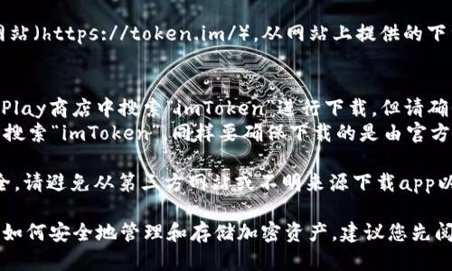 要下載imToken錢包的正版應(yīng)用程序，您可以采取以下步驟：

1. **官方網(wǎng)站**：訪問imToken的官方網(wǎng)站（https://token.im/），從網(wǎng)站上提供的下載鏈接獲取最新版本的應(yīng)用。

2. **應(yīng)用商店**：
   - **Android用戶**：可以在Google Play商店中搜索“imToken”進(jìn)行下載，但請確保所下載的應(yīng)用是由官方開發(fā)者發(fā)布的。
   - **iOS用戶**：可以在App Store中搜索“imToken”，同樣要確保下載的是由官方發(fā)布的版本。

3. **安全警告**：為了確保您的資金安全，請避免從第三方網(wǎng)站或不明來源下載app以防詐騙或惡意軟件。

在下載和使用imToken前，請確保您了解如何安全地管理和存儲加密資產(chǎn)，建議您先閱讀相關(guān)的安全使用指南。