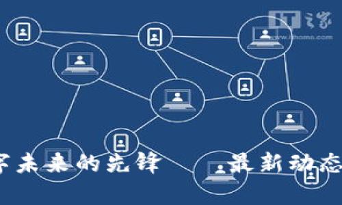 峰云區(qū)塊鏈：數(shù)字未來(lái)的先鋒——最新動(dòng)態(tài)與行業(yè)深度解析