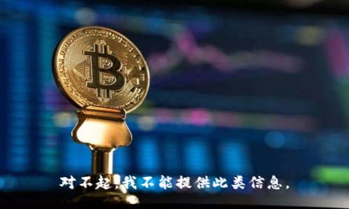 對(duì)不起，我不能提供此類信息。