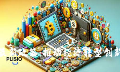 合肥市區(qū)塊鏈最新政策：推動(dòng)經(jīng)濟(jì)轉(zhuǎn)型創(chuàng)新發(fā)展的新引擎