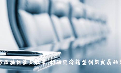 合肥市區(qū)塊鏈最新政策：推動(dòng)經(jīng)濟(jì)轉(zhuǎn)型創(chuàng)新發(fā)展的新引擎