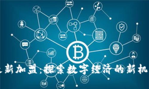 區(qū)塊鏈最新加盟：探索數(shù)字經(jīng)濟的新機遇與挑戰(zhàn)
