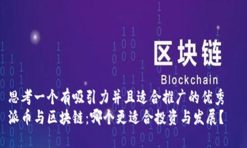 思考一個有吸引力并且適合推廣的優(yōu)秀  
派幣與區(qū)塊鏈：哪個更適合投資與發(fā)展？